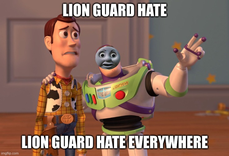 foxy, cry about it | LION GUARD HATE; WE NEED TO FIGHT BACK AGAINST FOXY AND HIS ALTS; LION GUARD HATE EVERYWHERE | image tagged in memes,x x everywhere | made w/ Imgflip meme maker