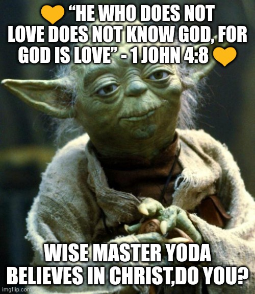 Star Wars Yoda Meme | 💛 “HE WHO DOES NOT LOVE DOES NOT KNOW GOD, FOR GOD IS LOVE” - 1 JOHN 4:8 💛; WISE MASTER YODA BELIEVES IN CHRIST,DO YOU? | image tagged in memes,star wars yoda | made w/ Imgflip meme maker