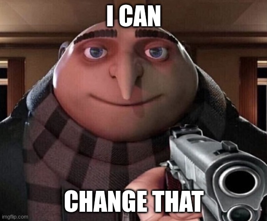 Gru Gun | I CAN CHANGE THAT | image tagged in gru gun | made w/ Imgflip meme maker