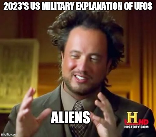 US Military just gave up lying | 2023'S US MILITARY EXPLANATION OF UFOS; ALIENS | image tagged in memes,ancient aliens,funny,military,aliens,ufos | made w/ Imgflip meme maker