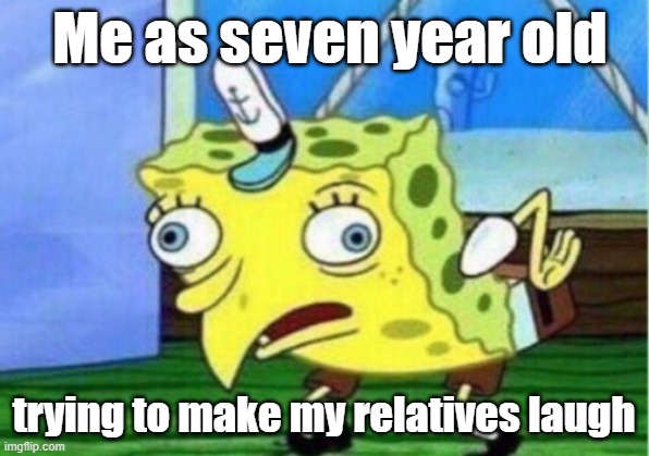 Mocking Spongebob | Me as seven year old; trying to make my relatives laugh | image tagged in memes,mocking spongebob | made w/ Imgflip meme maker