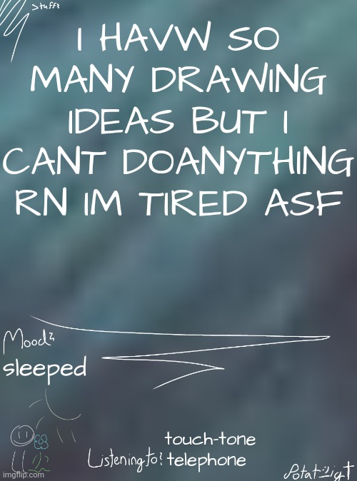 i ate children for breakfast | I HAVW SO MANY DRAWING IDEAS BUT I CANT DOANYTHING RN IM TIRED ASF; sleeped; touch-tone telephone | image tagged in i ate children for breakfast | made w/ Imgflip meme maker