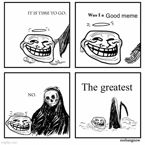 Rip trollface(even if he gets reincarnated in uncanny and funnier forms) | Good meme; The greatest | image tagged in was i a good meme | made w/ Imgflip meme maker