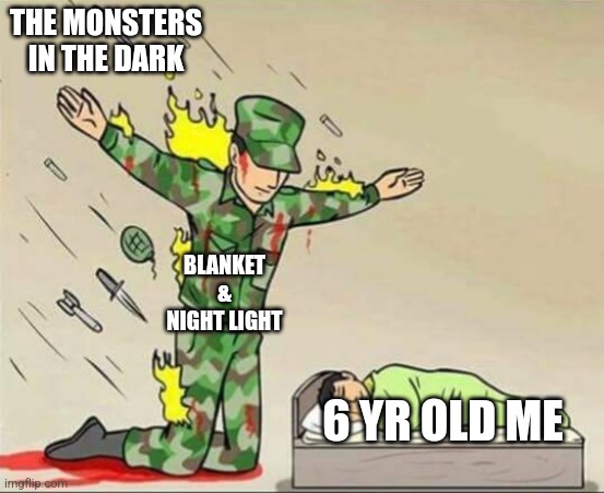 Soldier protecting sleeping child | THE MONSTERS IN THE DARK; BLANKET & NIGHT LIGHT; 6 YR OLD ME | image tagged in soldier protecting sleeping child,children | made w/ Imgflip meme maker