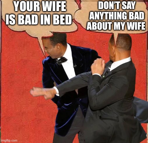 Will Smith Batman Slapping | YOUR WIFE IS BAD IN BED; DON’T SAY ANYTHING BAD ABOUT MY WIFE | image tagged in will smith batman slapping,will smith punching chris rock | made w/ Imgflip meme maker