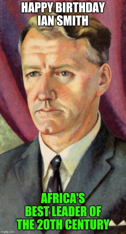 Ian Smith: Africa's Best Leader of the 20th Century | HAPPY BIRTHDAY IAN SMITH; AFRICA'S BEST LEADER OF THE 20TH CENTURY | image tagged in portrait of ian smith prime minister of rhodesia | made w/ Imgflip meme maker