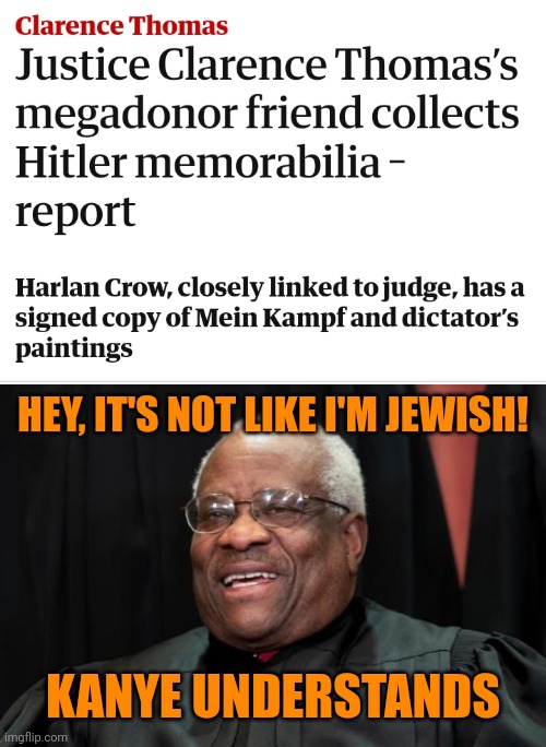 For Christ's sake... | HEY, IT'S NOT LIKE I'M JEWISH! KANYE UNDERSTANDS | image tagged in clarence thomas,harlan crow,hitler again,antisemitism,fascism,republican death cult | made w/ Imgflip meme maker