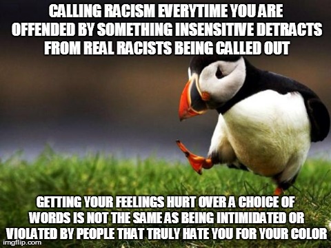Unpopular Opinion Puffin Meme | CALLING RACISM EVERYTIME YOU ARE OFFENDED BY SOMETHING INSENSITIVE DETRACTS FROM REAL RACISTS BEING CALLED OUT GETTING YOUR FEELINGS HURT OV | image tagged in memes,unpopular opinion puffin,AdviceAnimals | made w/ Imgflip meme maker