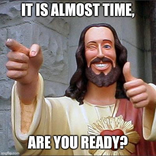 Buddy Christ Meme | IT IS ALMOST TIME, ARE YOU READY? | image tagged in memes,buddy christ | made w/ Imgflip meme maker