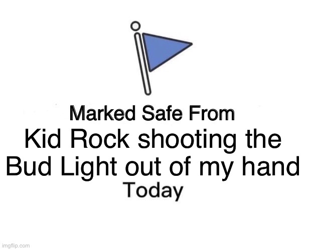 Marked Safe Bud Light | Kid Rock shooting the Bud Light out of my hand | image tagged in memes,marked safe from | made w/ Imgflip meme maker