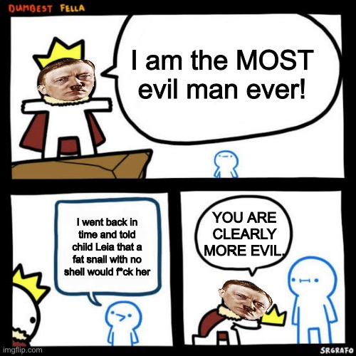 I am the dumbest man alive blank | I am the MOST evil man ever! I went back in time and told child Leia that a fat snail with no shell would f*ck her YOU ARE CLEARLY MORE EVIL | image tagged in i am the dumbest man alive blank | made w/ Imgflip meme maker