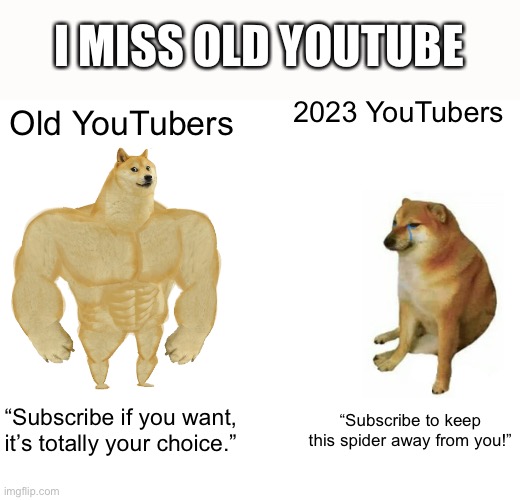 I miss old YouTube | I MISS OLD YOUTUBE; 2023 YouTubers; Old YouTubers; “Subscribe if you want, it’s totally your choice.”; “Subscribe to keep this spider away from you!” | image tagged in memes,buff doge vs cheems | made w/ Imgflip meme maker