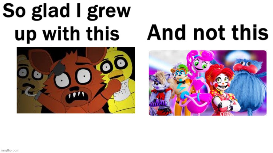 So glad i grew up with final night and not fnaf and poppy playtime crossover the movie | image tagged in so glad i grew up with this | made w/ Imgflip meme maker