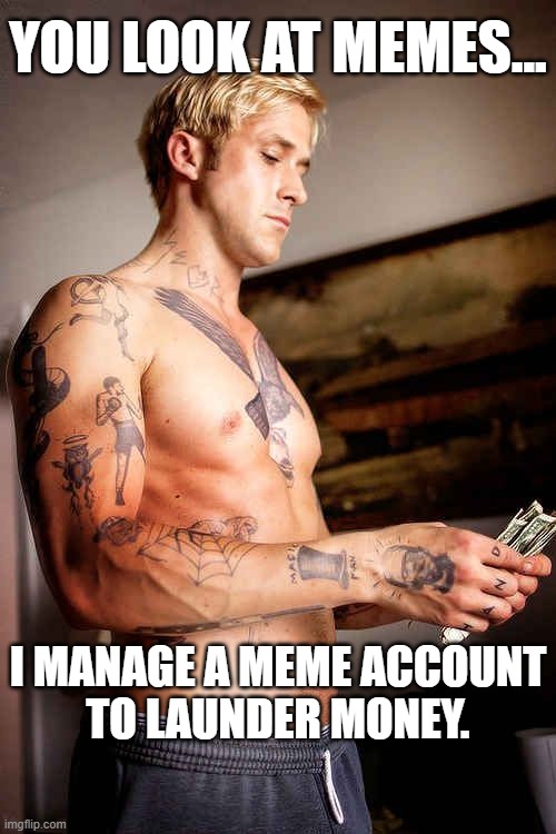 sigma. | YOU LOOK AT MEMES... I MANAGE A MEME ACCOUNT
TO LAUNDER MONEY. | image tagged in sigma,imgflip users | made w/ Imgflip meme maker