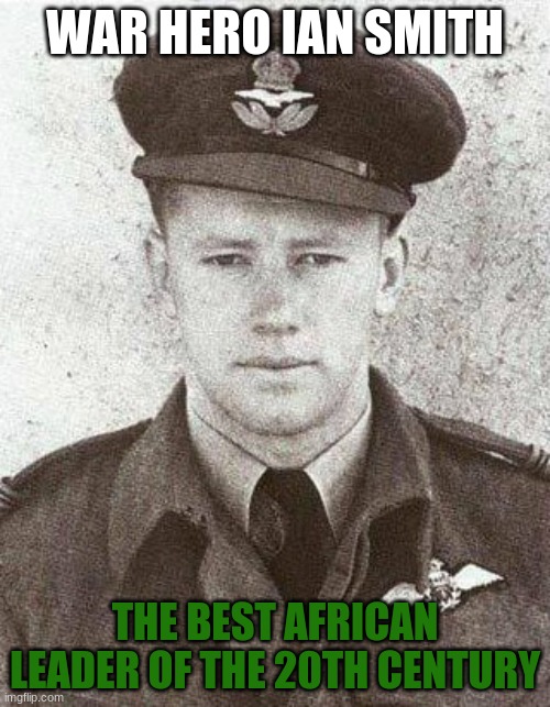 Rhodesian Prime Minister Ian Smith as a fighter pilot in WW2 | WAR HERO IAN SMITH; THE BEST AFRICAN LEADER OF THE 20TH CENTURY | image tagged in ian smith - world war 2 pilot | made w/ Imgflip meme maker