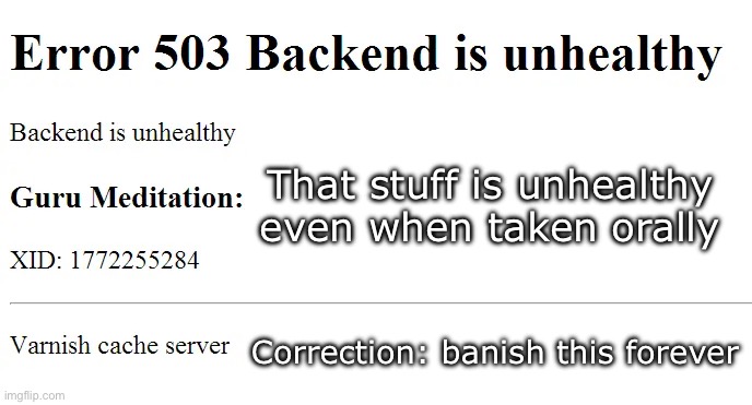 Backend is unhealthy! | That stuff is unhealthy even when taken orally; Correction: banish this forever | image tagged in backend is unhealthy | made w/ Imgflip meme maker