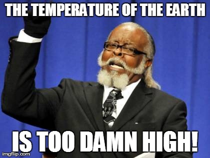 Global Warming. | THE TEMPERATURE OF THE EARTH IS TOO DAMN HIGH! | image tagged in memes,too damn high,global warming,political,earth | made w/ Imgflip meme maker