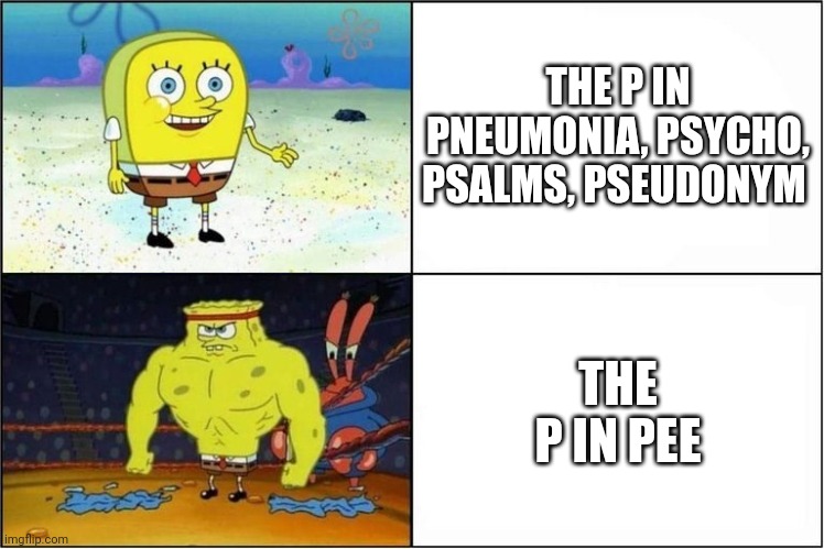 Weak vs Strong Spongebob | THE P IN PNEUMONIA, PSYCHO, PSALMS, PSEUDONYM; THE P IN PEE | image tagged in weak vs strong spongebob | made w/ Imgflip meme maker