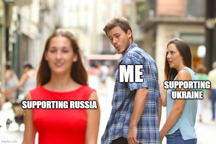 Distracted Boyfriend Meme | SUPPORTING RUSSIA ME SUPPORTING UKRAINE | image tagged in memes,distracted boyfriend | made w/ Imgflip meme maker