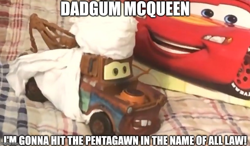 Dadgum Mcqueen.mp3 | DADGUM MCQUEEN; I'M GONNA HIT THE PENTAGAWN IN THE NAME OF ALL LAW! | made w/ Imgflip meme maker