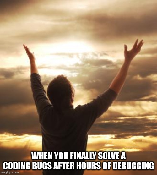 THANK GOD | WHEN YOU FINALLY SOLVE A CODING BUGS AFTER HOURS OF DEBUGGING | image tagged in thank god | made w/ Imgflip meme maker