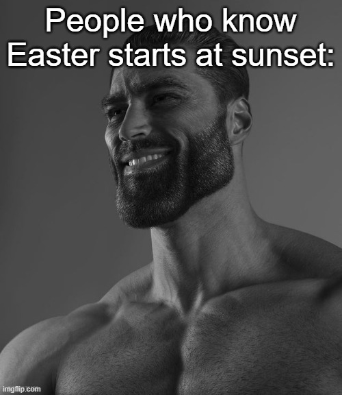 Giga Chad | People who know Easter starts at sunset: | image tagged in giga chad | made w/ Imgflip meme maker