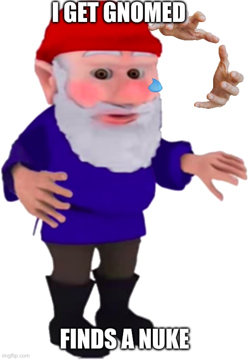 Gnome | I GET GNOMED; FINDS A NUKE | image tagged in gnome | made w/ Imgflip meme maker
