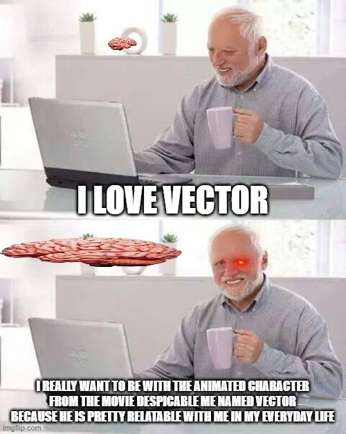 Vectoor | I LOVE VECTOR; I REALLY WANT TO BE WITH THE ANIMATED CHARACTER FROM THE MOVIE DESPICABLE ME NAMED VECTOR BECAUSE HE IS PRETTY RELATABLE WITH ME IN MY EVERYDAY LIFE | image tagged in memes,hide the pain harold | made w/ Imgflip meme maker