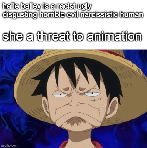 animation facts | halle bailey is a racist ugly disgusting horrible evil narcissistic human; she a threat to animation | image tagged in one piece luffy pout | made w/ Imgflip meme maker