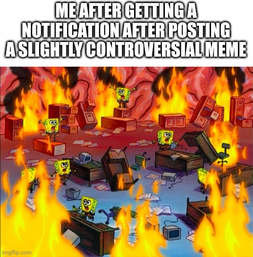 Spongebob Brain Chaos | ME AFTER GETTING A NOTIFICATION AFTER POSTING A SLIGHTLY CONTROVERSIAL MEME | image tagged in spongebob brain chaos | made w/ Imgflip meme maker