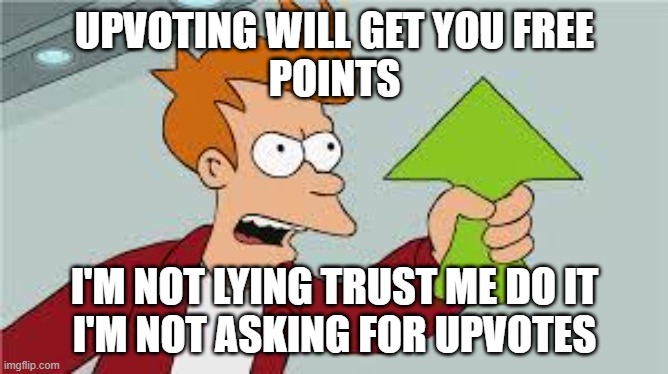 Trust me dude | UPVOTING WILL GET YOU FREE
POINTS; I'M NOT LYING TRUST ME DO IT
I'M NOT ASKING FOR UPVOTES | image tagged in shut up and take my upvote | made w/ Imgflip meme maker