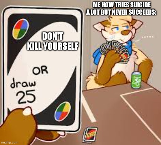 furry or draw 25 | ME HOW TRIES SUICIDE A LOT BUT NEVER SUCCEEDS:; DON'T KILL YOURSELF | image tagged in furry or draw 25 | made w/ Imgflip meme maker