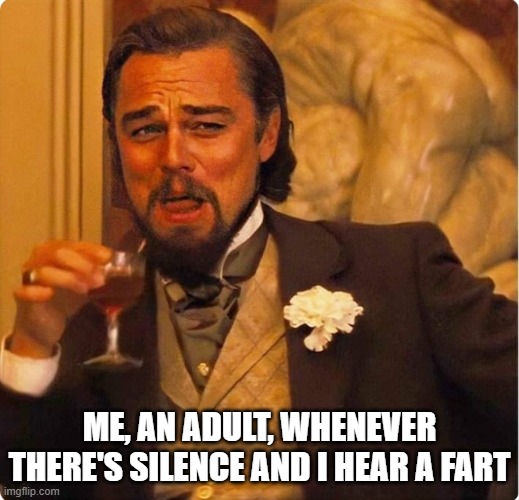 I may get older, but I'll stay forever young | ME, AN ADULT, WHENEVER THERE'S SILENCE AND I HEAR A FART | image tagged in laughing leonardo di caprio | made w/ Imgflip meme maker