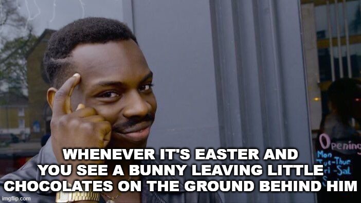 Roll Safe Think About It | WHENEVER IT'S EASTER AND YOU SEE A BUNNY LEAVING LITTLE CHOCOLATES ON THE GROUND BEHIND HIM | image tagged in memes,roll safe think about it | made w/ Imgflip meme maker