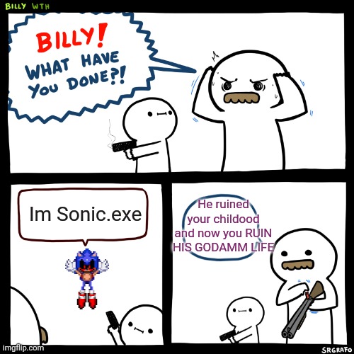 Remember kids: if ya see a blue hedgehog with black eyes and ketchup tears: GET THE BAZOOKA | He ruined your childood and now you RUIN HIS GODAMM LIFE; Im Sonic.exe | image tagged in billy what have you done | made w/ Imgflip meme maker