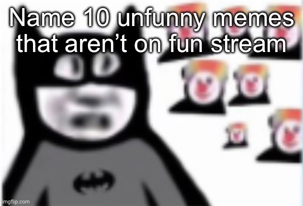 Batman | Name 10 unfunny memes that aren’t on fun stream | image tagged in batman | made w/ Imgflip meme maker