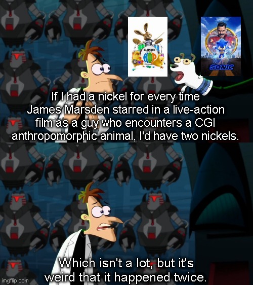 I guess three if you include Sonic the Hedgehog 2 | If I had a nickel for every time James Marsden starred in a live-action film as a guy who encounters a CGI anthropomorphic animal, I'd have two nickels. Which isn't a lot, but it's weird that it happened twice. | image tagged in if i had a nickel for everytime,memes,easter,hop,sonic the hedgehog,james marsden | made w/ Imgflip meme maker