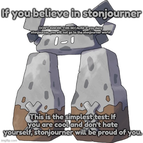 Stonjourner | If you believe in stonjourner; DON'T IGNORE THIS BECAUSE if you deny stonjourner. you will not go to the stonjourner world; This is the simplest test: If you are cool and don't hate yourself, stonjourner will be proud of you. | image tagged in stonjourner | made w/ Imgflip meme maker