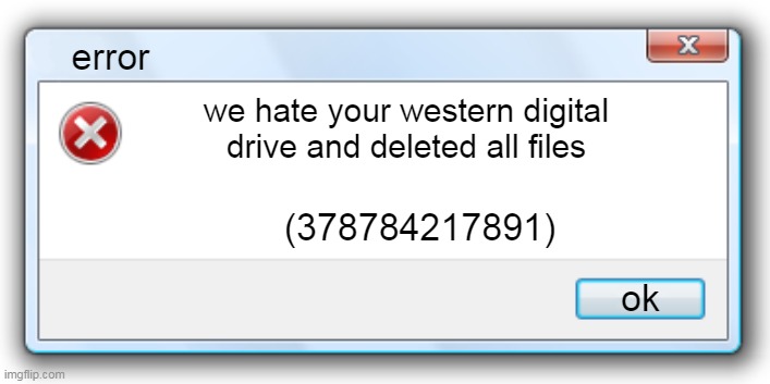Windows 7 Error Message | error; we hate your western digital drive and deleted all files; (378784217891); ok | image tagged in windows 7 error message | made w/ Imgflip meme maker