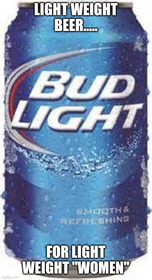 ....just a red wine thanks | LIGHT WEIGHT BEER..... FOR LIGHT WEIGHT "WOMEN" | image tagged in bud light beer | made w/ Imgflip meme maker