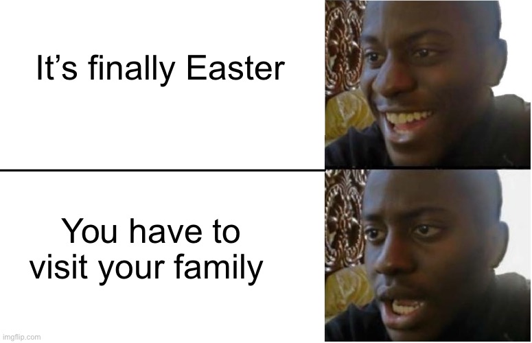 I hate visiting my family | It’s finally Easter; You have to visit your family | image tagged in disappointed black guy,memes,funny,happy easter guys,hope you have a good day | made w/ Imgflip meme maker