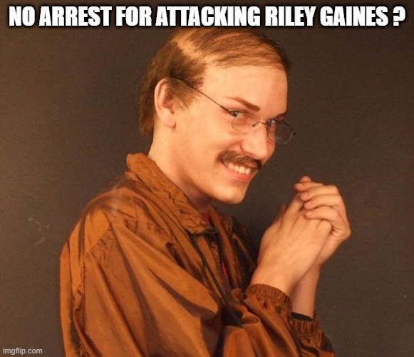 Creepy guy | NO ARREST FOR ATTACKING RILEY GAINES ? | image tagged in creepy guy | made w/ Imgflip meme maker