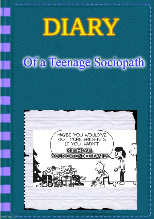 Kill your relatives | Of a Teenage Sociopath; KILLED ALL YOUR EXTENDED FAMILY | image tagged in diary of a wimpy kid blank cover,killed,family,presents,christmas presents | made w/ Imgflip meme maker