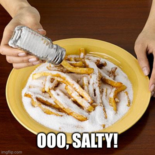 salty | OOO, SALTY! | image tagged in salty | made w/ Imgflip meme maker