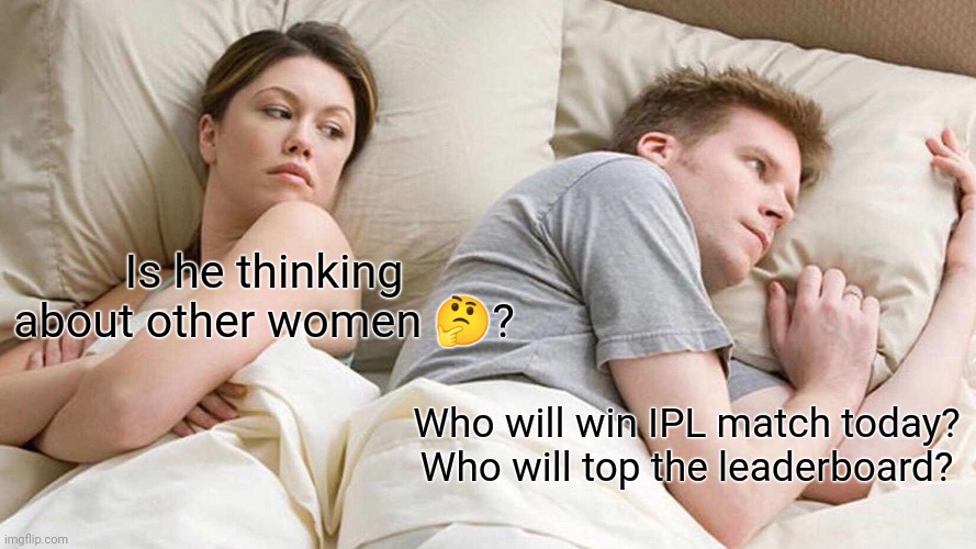 I Bet He's Thinking About Other Women | Is he thinking about other women 🤔? Who will win IPL match today?
Who will top the leaderboard? | image tagged in memes,i bet he's thinking about other women | made w/ Imgflip meme maker