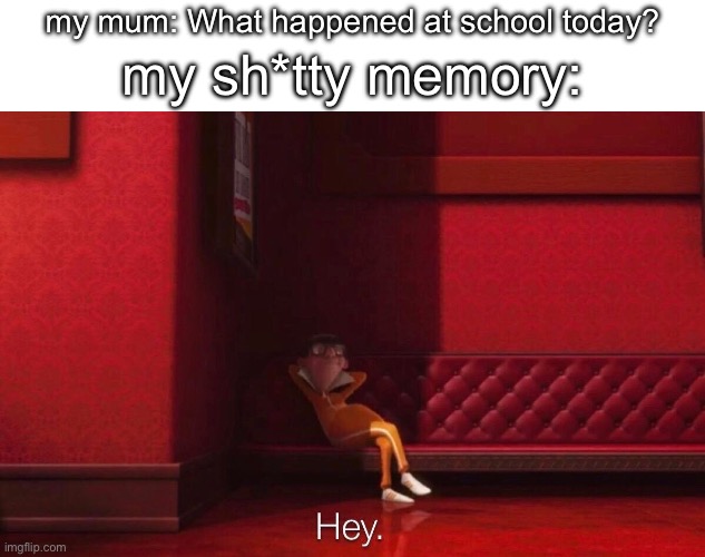 happens all the time | my mum: What happened at school today? my sh*tty memory: | image tagged in vector | made w/ Imgflip meme maker