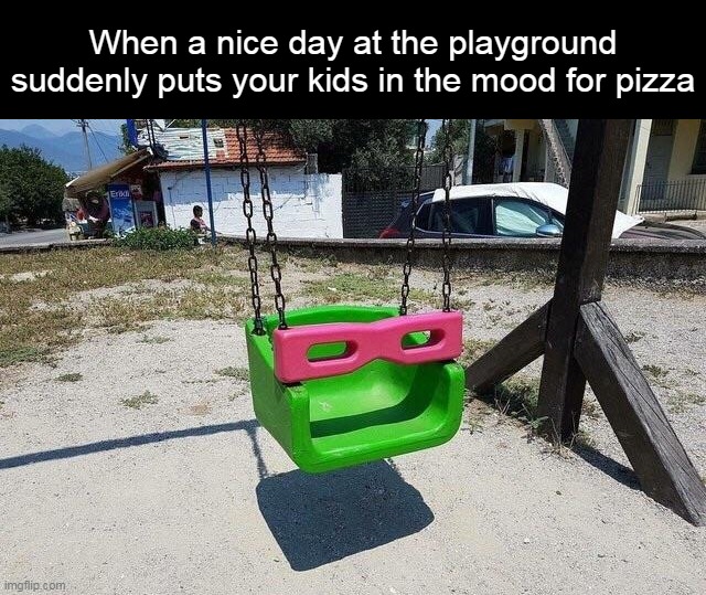 When a nice day at the playground suddenly puts your kids in the mood for pizza | image tagged in meme,memes,funny,humor | made w/ Imgflip meme maker