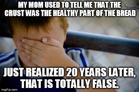 Confession Kid Meme | MY MOM USED TO TELL ME THAT THE CRUST WAS THE HEALTHY PART OF THE BREAD JUST REALIZED 20 YEARS LATER, THAT IS TOTALLY FALSE. | image tagged in memes,confession kid | made w/ Imgflip meme maker