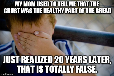 Confession Kid | MY MOM USED TO TELL ME THAT THE CRUST WAS THE HEALTHY PART OF THE BREAD JUST REALIZED 20 YEARS LATER, THAT IS TOTALLY FALSE. | image tagged in memes,confession kid | made w/ Imgflip meme maker