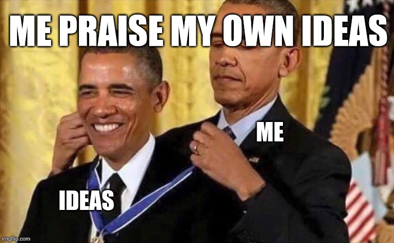obama medal | ME PRAISE MY OWN IDEAS; ME; IDEAS | image tagged in obama medal | made w/ Imgflip meme maker